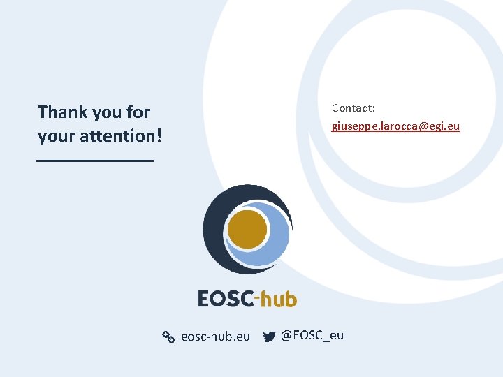 Thank you for your attention! Contact: giuseppe. larocca@egi. eu eosc-hub. eu @EOSC_eu Thank you for your attention! Contact: giuseppe. larocca@egi. eu eosc-hub. eu @EOSC_eu