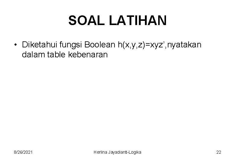 SOAL LATIHAN • Diketahui fungsi Boolean h(x, y, z)=xyz’, nyatakan dalam table kebenaran 8/26/2021