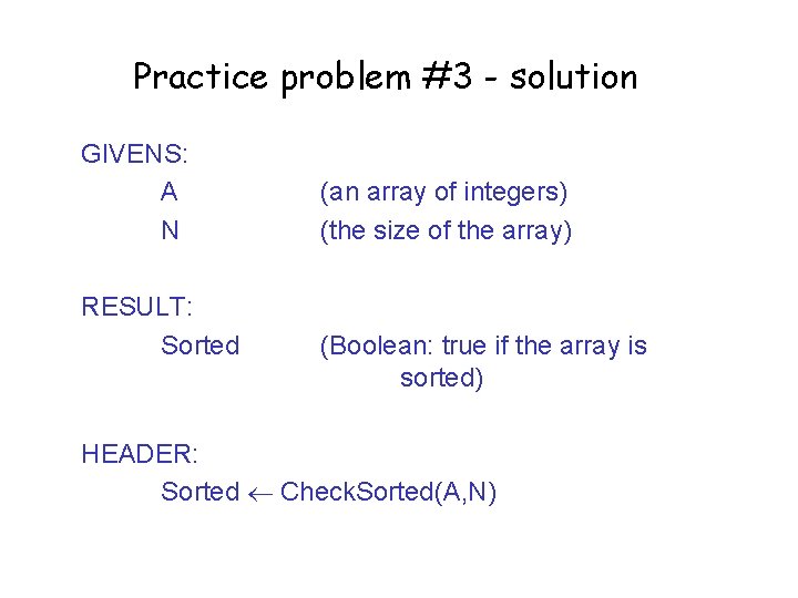 Practice problem #3 - solution GIVENS: A N RESULT: Sorted (an array of integers)