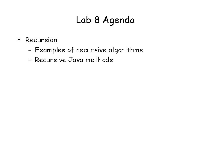 Lab 8 Agenda • Recursion – Examples of recursive algorithms – Recursive Java methods