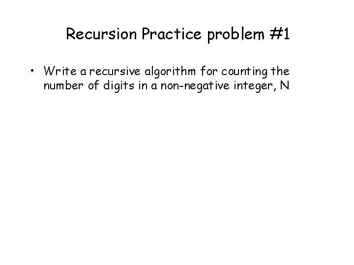 Recursion Practice problem #1 • Write a recursive algorithm for counting the number of