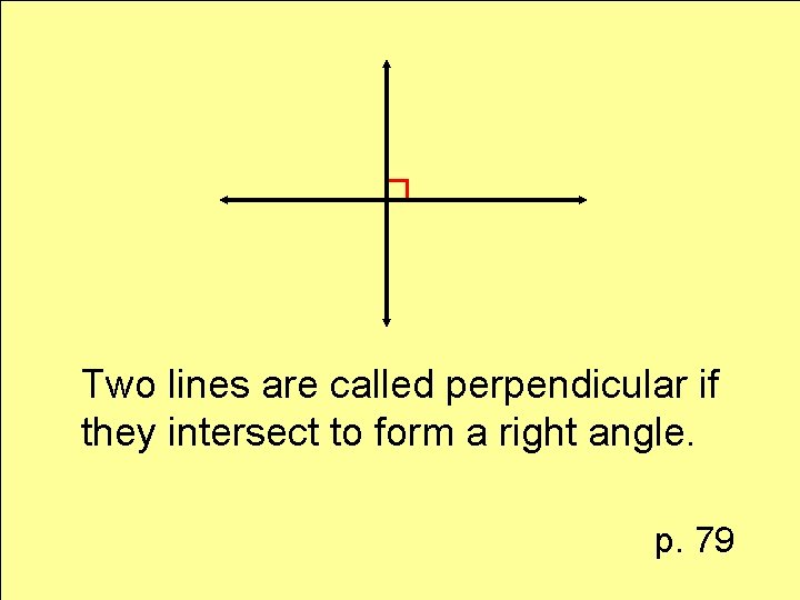 Two lines are called perpendicular if they intersect to form a right angle. p.