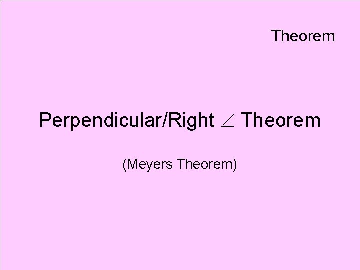 Theorem Perpendicular/Right Theorem (Meyers Theorem) 