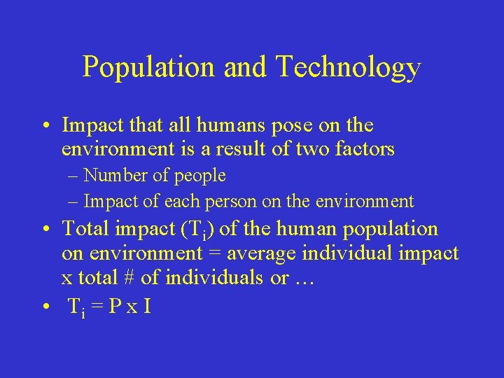 Population and Technology • Impact that all humans pose on the environment is a