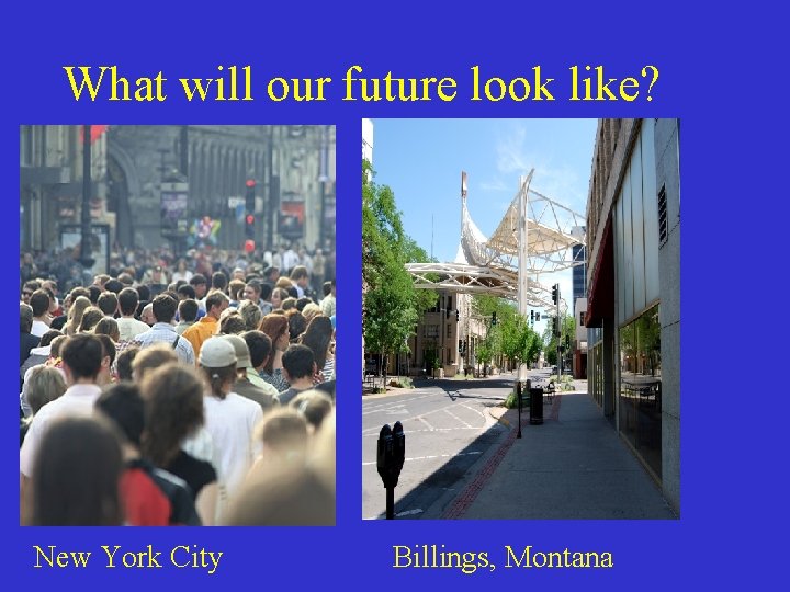 What will our future look like? New York City Billings, Montana 