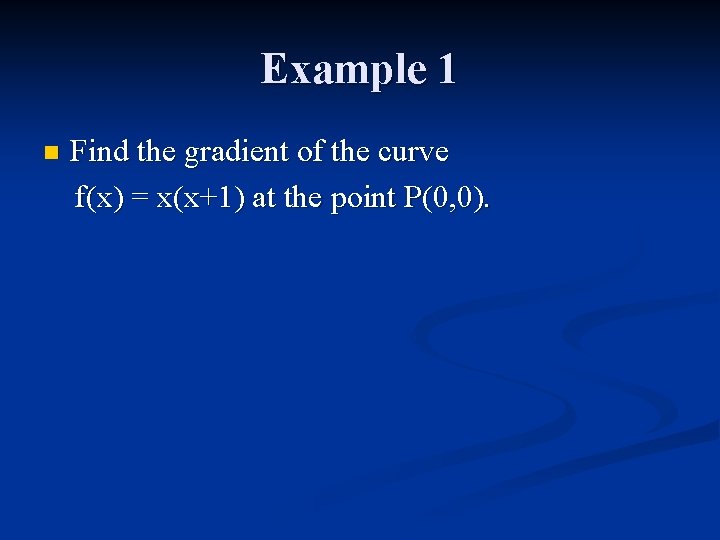 Example 1 n Find the gradient of the curve f(x) = x(x+1) at the