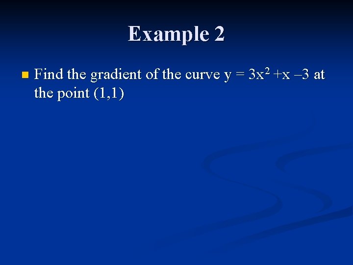 Example 2 n Find the gradient of the curve y = 3 x 2