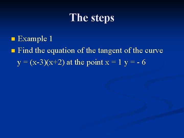 The steps Example 1 n Find the equation of the tangent of the curve