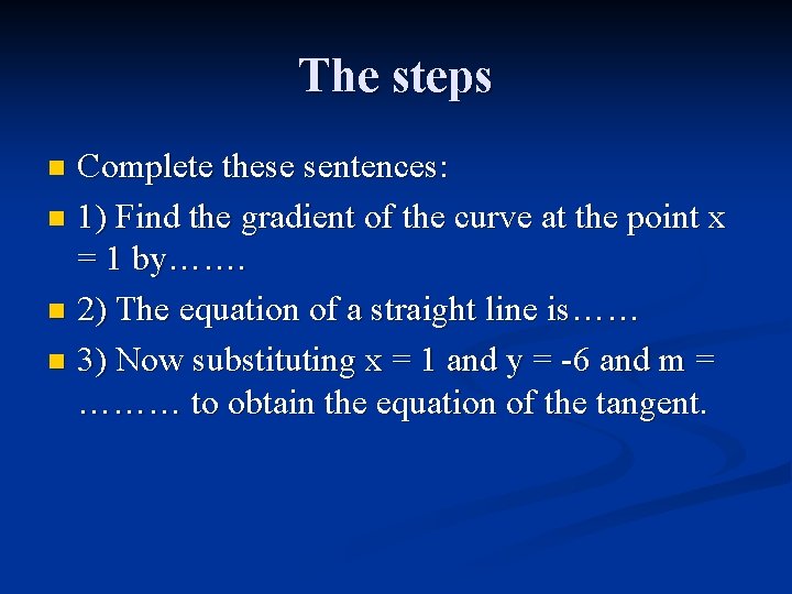 The steps Complete these sentences: n 1) Find the gradient of the curve at