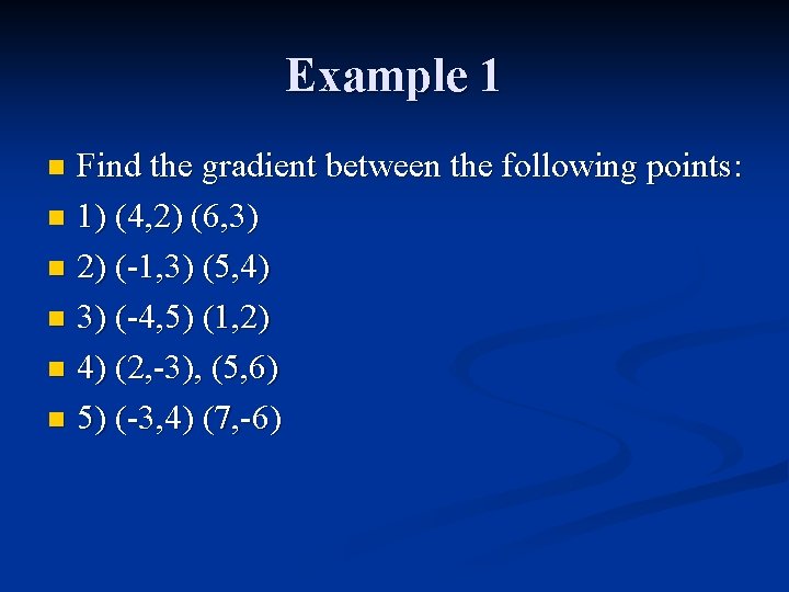 Example 1 Find the gradient between the following points: n 1) (4, 2) (6,