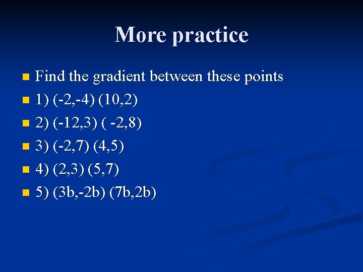 More practice Find the gradient between these points n 1) (-2, -4) (10, 2)