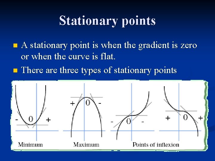 Stationary points A stationary point is when the gradient is zero or when the