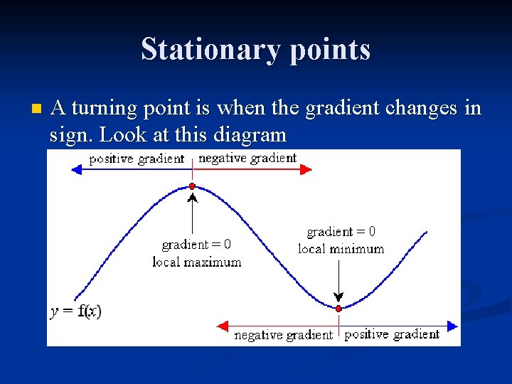 Stationary points n A turning point is when the gradient changes in sign. Look