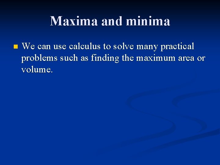 Maxima and minima n We can use calculus to solve many practical problems such