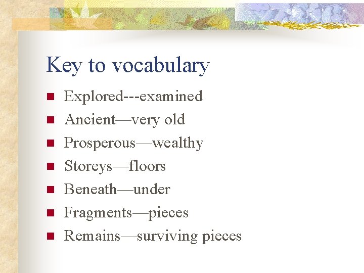 Key to vocabulary n n n n Explored---examined Ancient—very old Prosperous—wealthy Storeys—floors Beneath—under Fragments—pieces