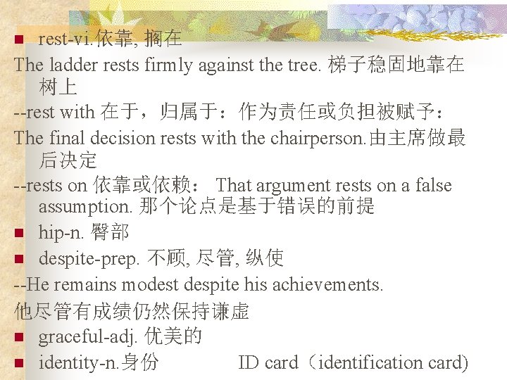 rest-vi. 依靠, 搁在 The ladder rests firmly against the tree. 梯子稳固地靠在 树上 --rest with