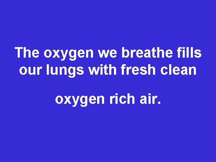 The oxygen we breathe fills our lungs with fresh clean oxygen rich air. 