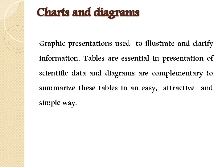 Charts and diagrams Graphic presentations used to illustrate and clarify information. Tables are essential
