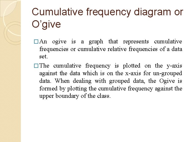 Cumulative frequency diagram or O’give � An ogive is a graph that represents cumulative