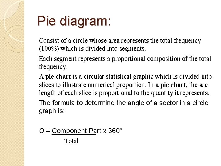 Pie diagram: Consist of a circle whose area represents the total frequency (100%) which