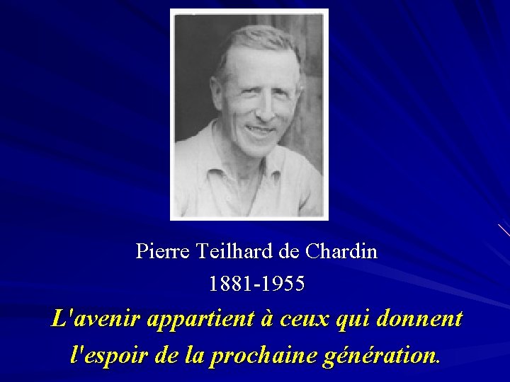 Pierre Teilhard de Chardin 1881 -1955 L'avenir appartient à ceux qui donnent l'espoir de