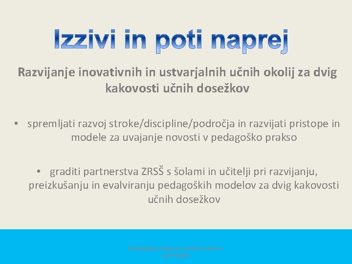 Razvijanje inovativnih in ustvarjalnih učnih okolij za dvig kakovosti učnih dosežkov • spremljati razvoj