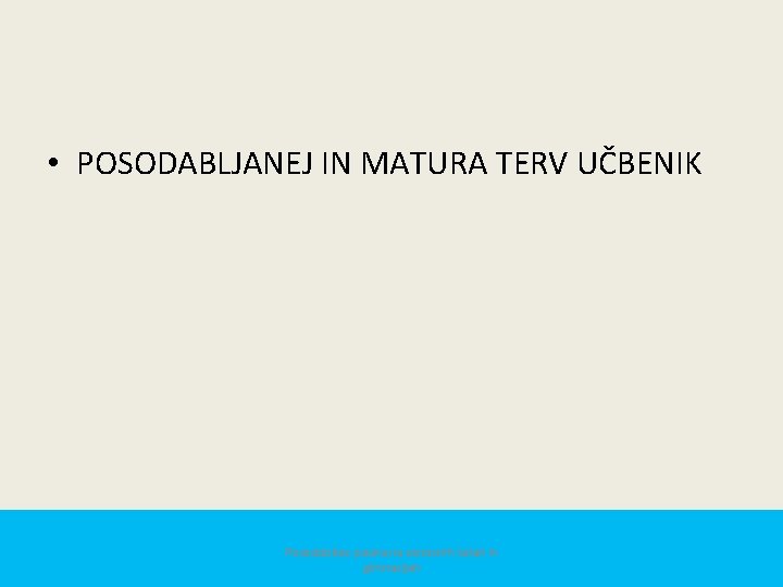  • POSODABLJANEJ IN MATURA TERV UČBENIK Posodobitev pouka na osnovnih šolah in gimnazijah