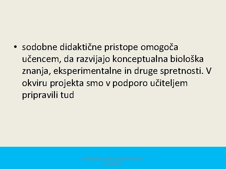  • sodobne didaktične pristope omogoča učencem, da razvijajo konceptualna biološka znanja, eksperimentalne in