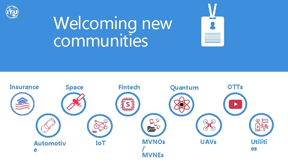 Welcoming new communities Insurance Space Automotiv e Fintech Io. T OTTs Quantum MVNOs /