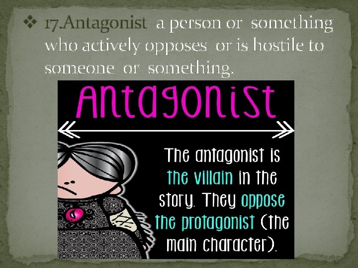 v 17. Antagonist a person or something who actively opposes or is hostile to