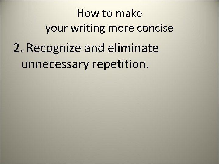 How to make your writing more concise 2. Recognize and eliminate unnecessary repetition. 