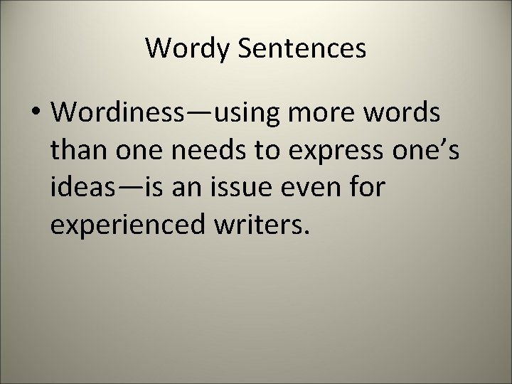 Wordy Sentences • Wordiness—using more words than one needs to express one’s ideas—is an