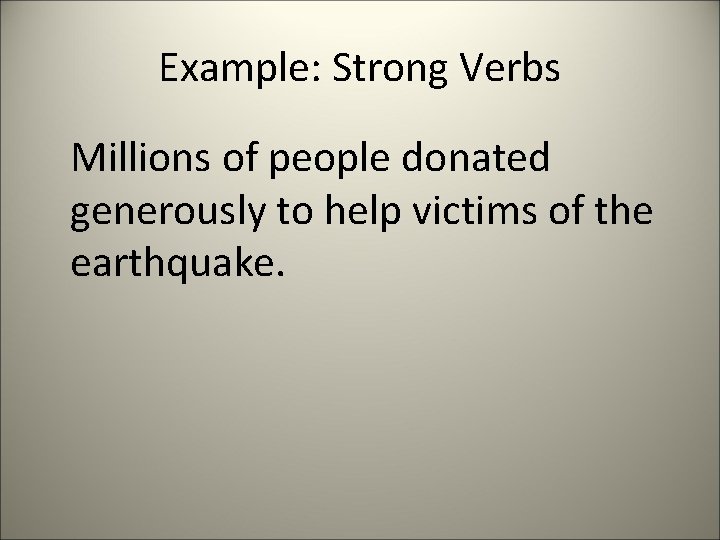 Example: Strong Verbs Millions of people donated generously to help victims of the earthquake.