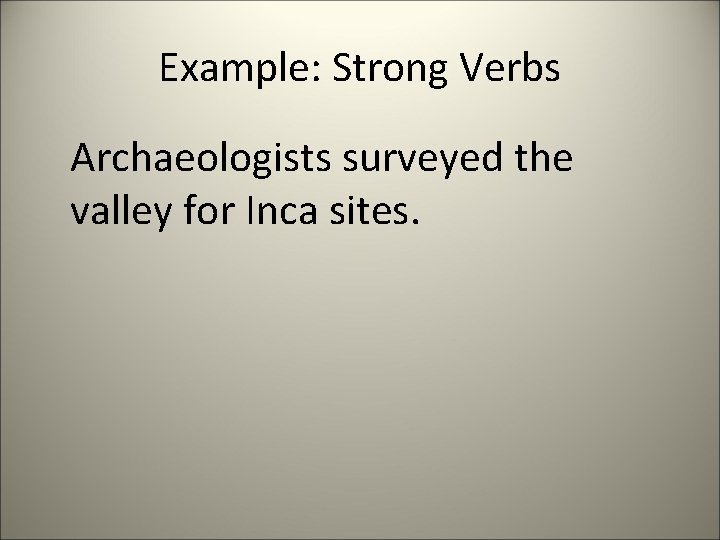 Example: Strong Verbs Archaeologists surveyed the valley for Inca sites. 