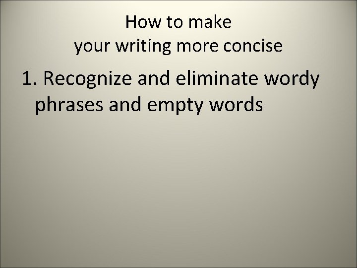 How to make your writing more concise 1. Recognize and eliminate wordy phrases and