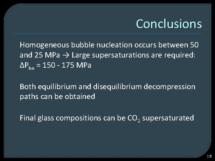 Conclusions Homogeneous bubble nucleation occurs between 50 and 25 MPa → Large supersaturations are