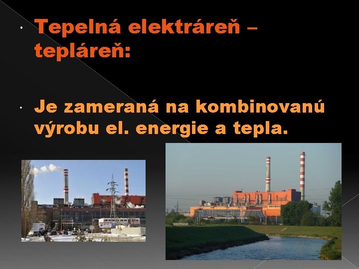  Tepelná elektráreň – tepláreň: Je zameraná na kombinovanú výrobu el. energie a tepla.