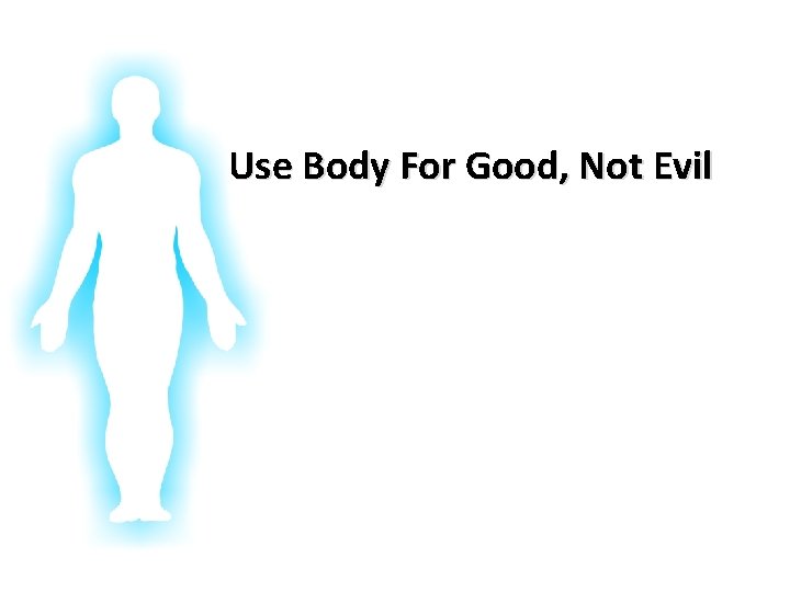Glorifying God In Our Bodies Use Body For Good, Not Evil 