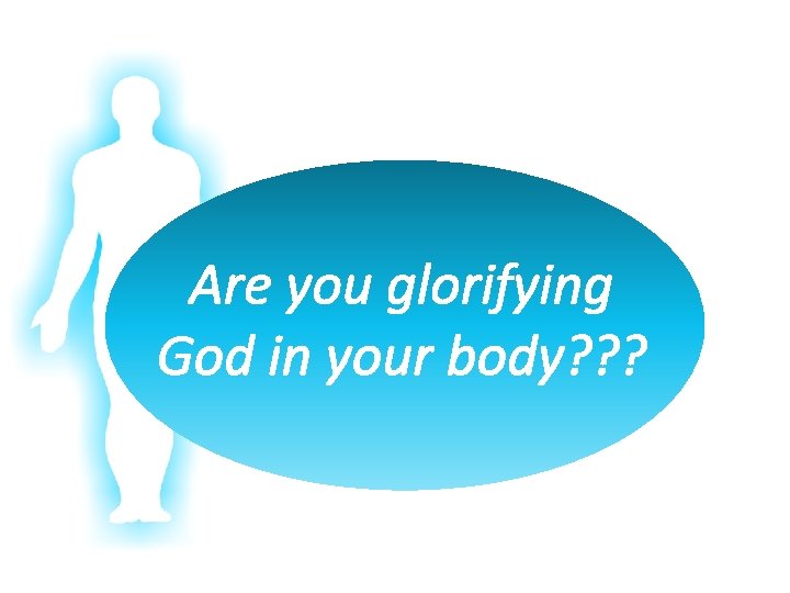 Are you glorifying God in your body? ? ? 