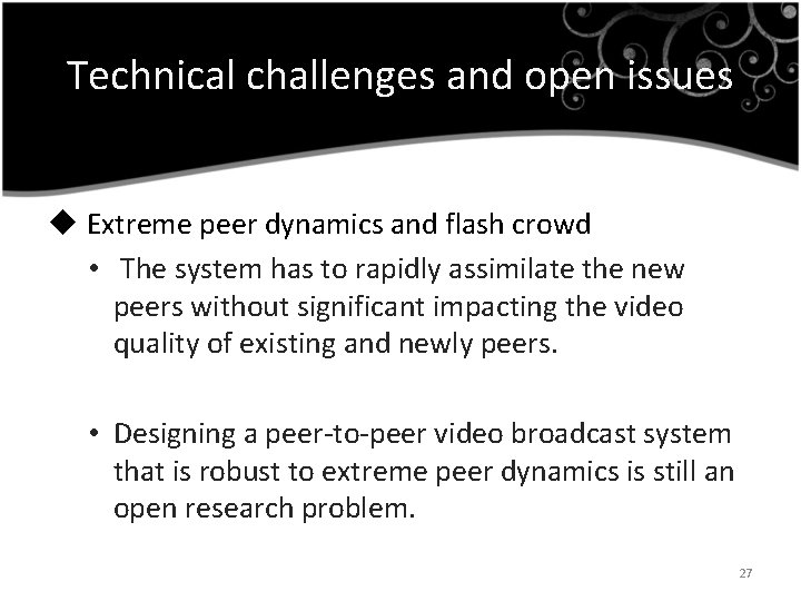 Technical challenges and open issues u Extreme peer dynamics and flash crowd • The