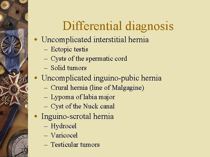 Differential diagnosis w Uncomplicated interstitial hernia – Ectopic testis – Cysts of the spermatic