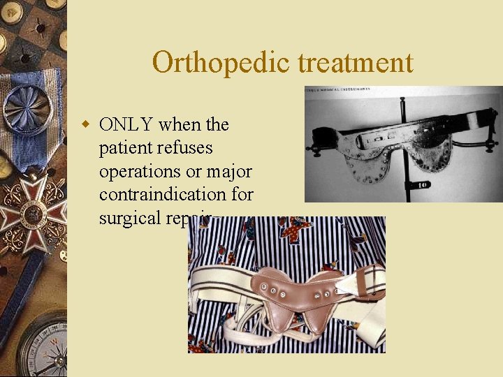 Orthopedic treatment w ONLY when the patient refuses operations or major contraindication for surgical