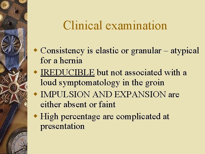 Clinical examination w Consistency is elastic or granular – atypical for a hernia w