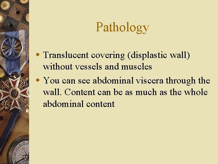 Pathology w Translucent covering (displastic wall) without vessels and muscles w You can see
