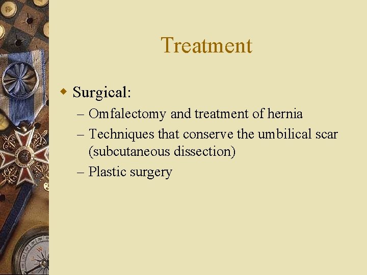 Treatment w Surgical: – Omfalectomy and treatment of hernia – Techniques that conserve the