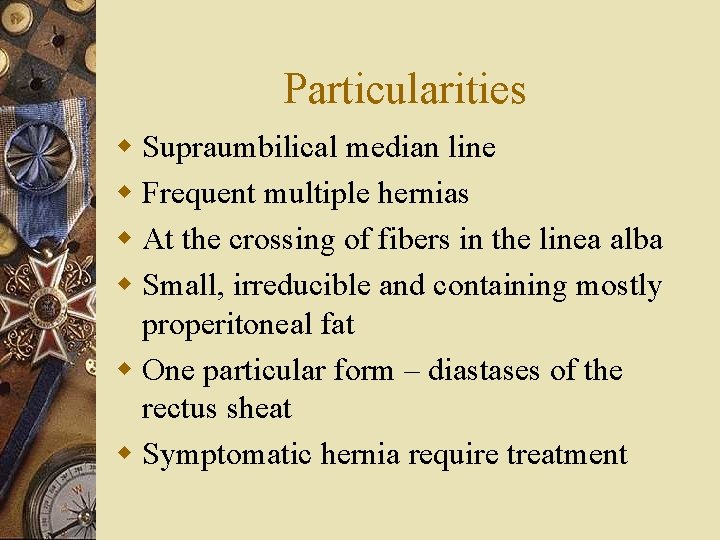 Particularities w Supraumbilical median line w Frequent multiple hernias w At the crossing of