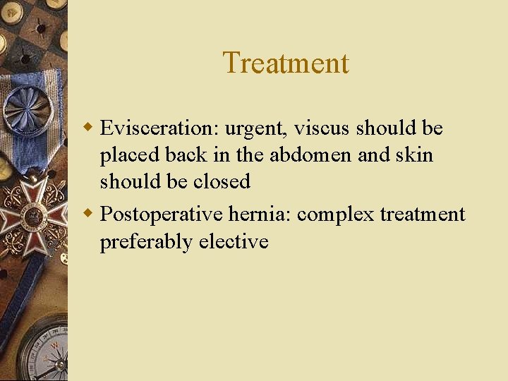 Treatment w Evisceration: urgent, viscus should be placed back in the abdomen and skin