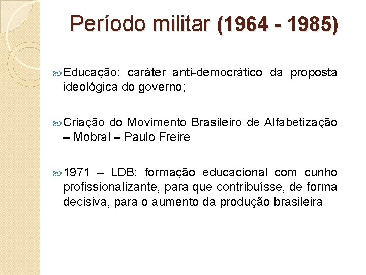 Período militar (1964 - 1985) Educação: caráter anti-democrático da proposta ideológica do governo; Criação