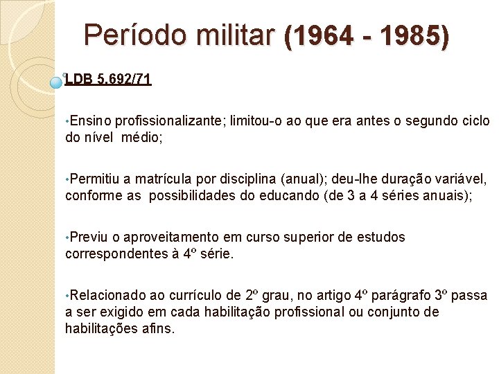 Período militar (1964 - 1985) LDB 5. 692/71 • Ensino profissionalizante; limitou-o ao que