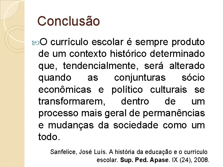 Conclusão O currículo escolar é sempre produto de um contexto histórico determinado que, tendencialmente,